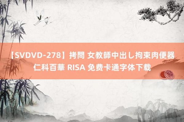 【SVDVD-278】拷問 女教師中出し拘束肉便器 仁科百華 RISA 免费卡通字体下载