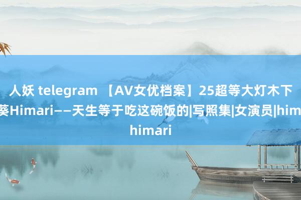 人妖 telegram 【AV女优档案】25超等大灯木下日葵Himari——天生等于吃这碗饭的|写照集|女演员|himari