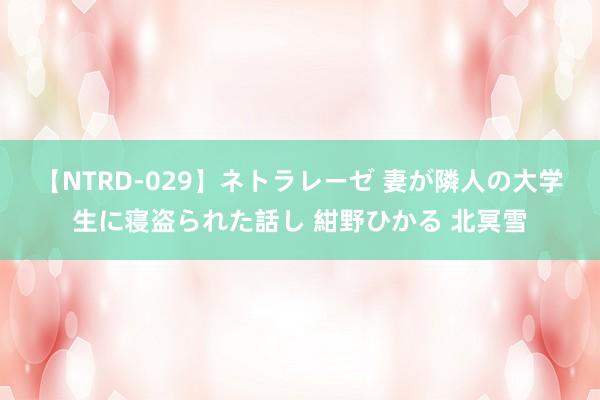 【NTRD-029】ネトラレーゼ 妻が隣人の大学生に寝盗られた話し 紺野ひかる 北冥雪