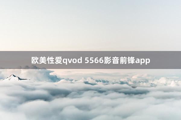 欧美性爱qvod 5566影音前锋app