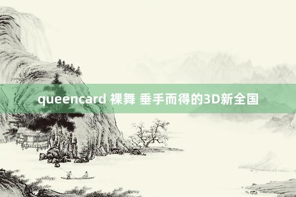 queencard 裸舞 垂手而得的3D新全国