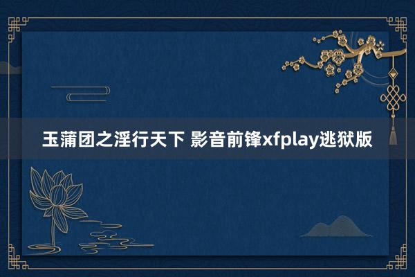 玉蒲团之淫行天下 影音前锋xfplay逃狱版