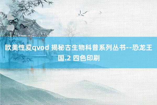 欧美性爱qvod 揭秘古生物科普系列丛书--恐龙王国.2 四色印刷