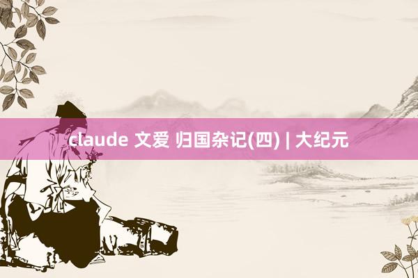 claude 文爱 归国杂记(四) | 大纪元