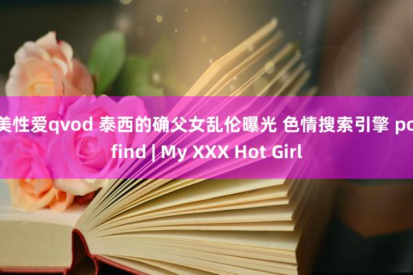 欧美性爱qvod 泰西的确父女乱伦曝光 色情搜索引擎 pornfind | My XXX Hot Girl