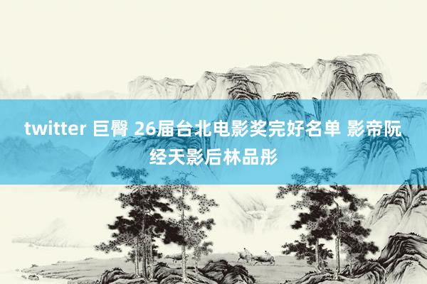 twitter 巨臀 26届台北电影奖完好名单 影帝阮经天影后林品彤