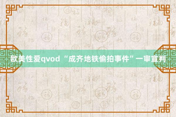 欧美性爱qvod “成齐地铁偷拍事件”一审宣判