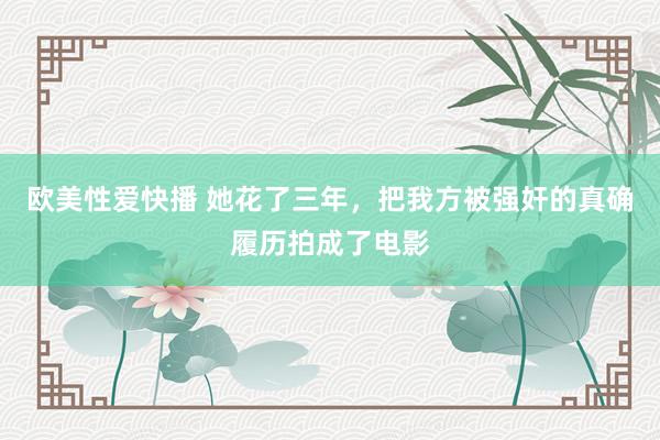 欧美性爱快播 她花了三年，把我方被强奸的真确履历拍成了电影