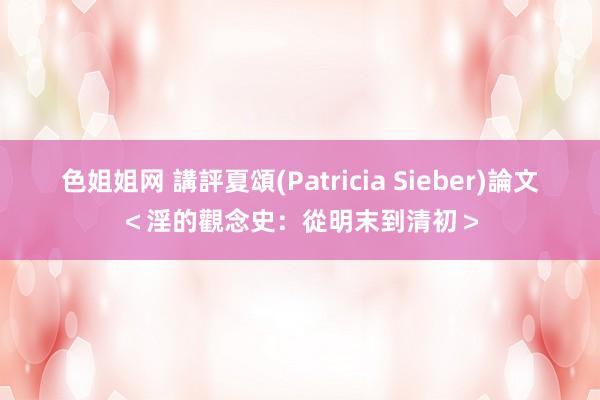 色姐姐网 講評夏頌(Patricia Sieber)論文＜淫的觀念史：從明末到清初＞