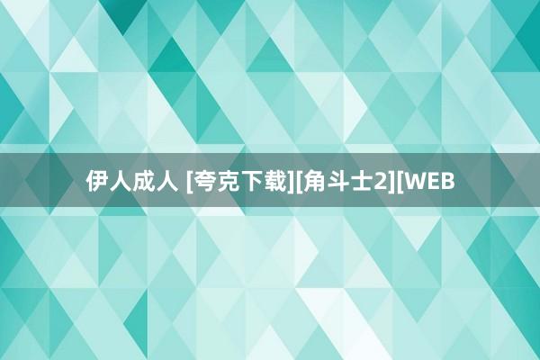 伊人成人 [夸克下载][角斗士2][WEB