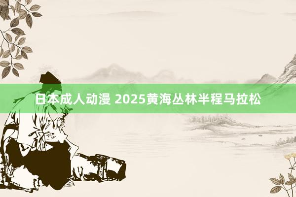 日本成人动漫 2025黄海丛林半程马拉松